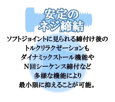 ダイナミックストール機能やN回シーケンス締付機能などで安定したネジ締めが可能